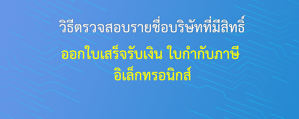 วิธีตรวจสอบรายชื่อบริษัทที่มีสิทธิ์ออกใบเสร็จรับเงิน ใบกำกับภาษี อิเล็กทรอนิกส์ (e-Tax Invoice & e-Receipt)