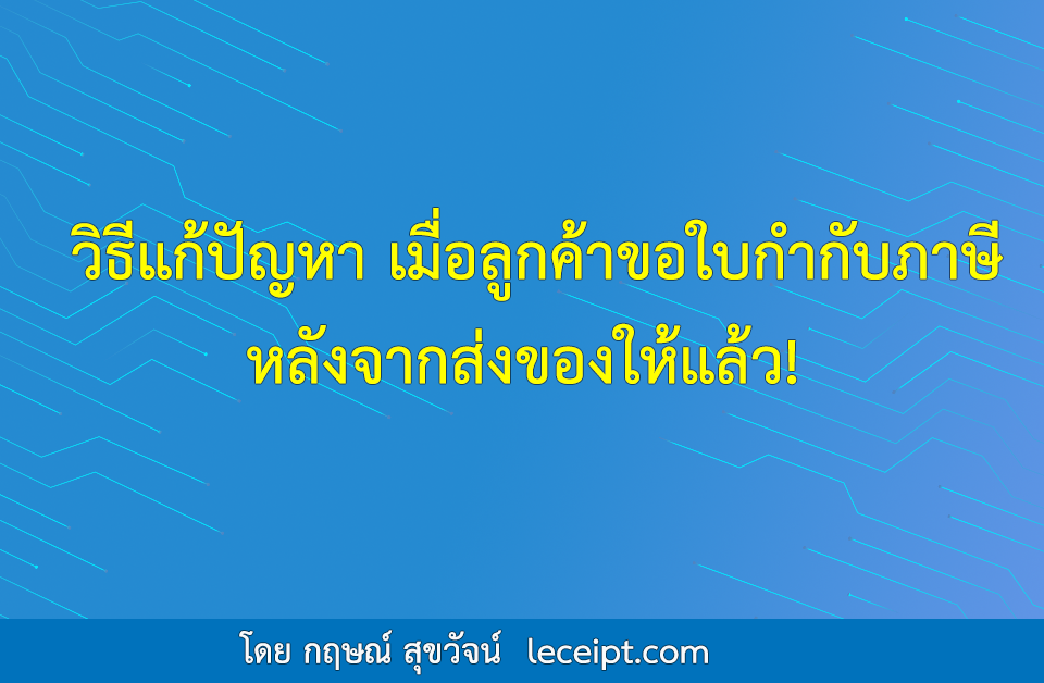 วิธีแก้ปัญหา เมื่อลูกค้าขอใบกำกับภาษีหลังจากส่งของให้แล้ว!