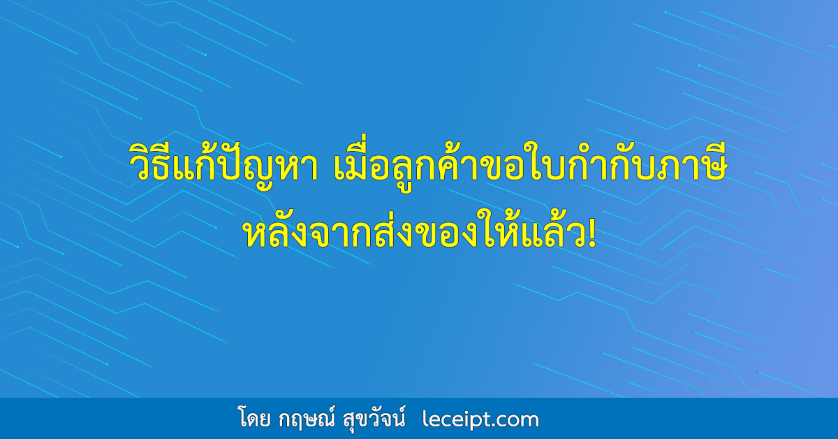 วิธีแก้ปัญหา เมื่อลูกค้าขอใบกำกับภาษีหลังจากส่งของให้แล้ว!