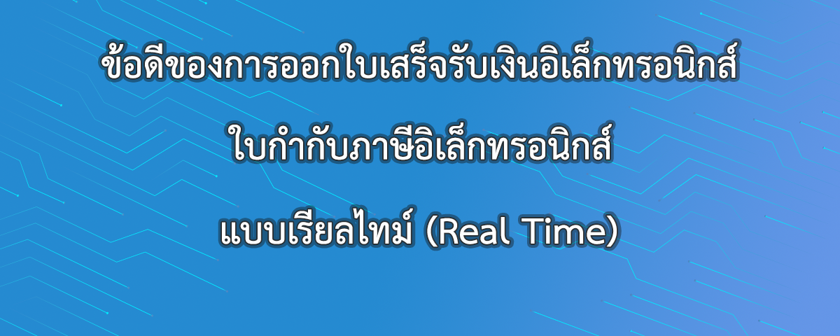 ข้อดีของการออกใบเสร็จรับเงินอิเล็กทรอนิกส์ ใบกำกับภาษีอิเล็กทรอนิกส์ (e-Tax Invoice & e-Receipt) แบบเรียลไทม์ (Real Time)