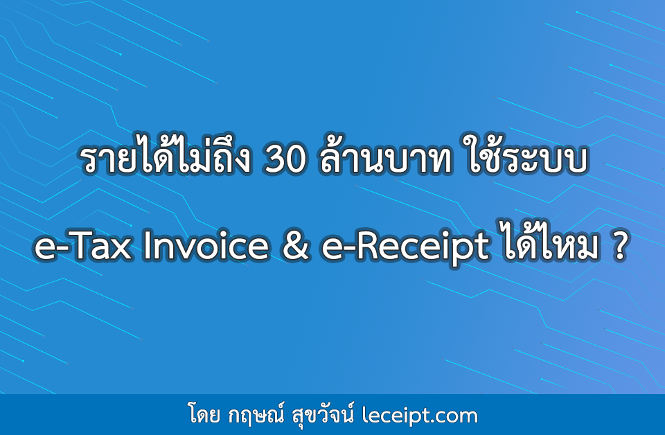 รายได้ไม่ถึง 30 ล้านบาทต่อปี ใช้ระบบ e-Tax Invoice & e-Receipt ได้ไหม ?