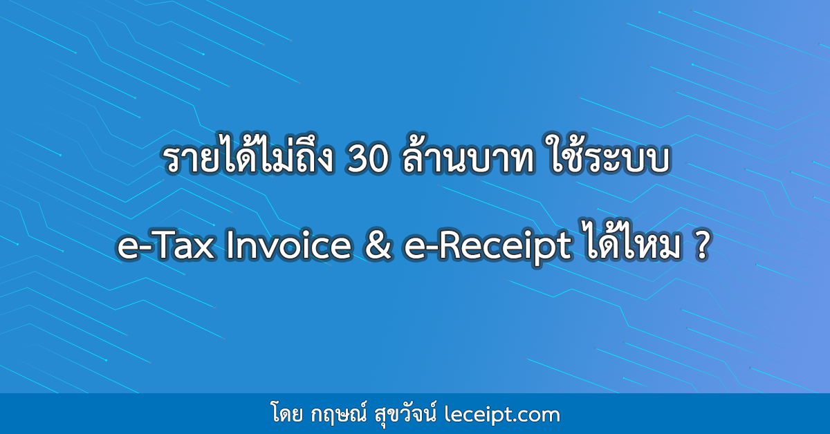 รายได้ไม่ถึง 30 ล้านบาทต่อปี ใช้ระบบ e-Tax Invoice & e-Receipt ได้ไหม ?