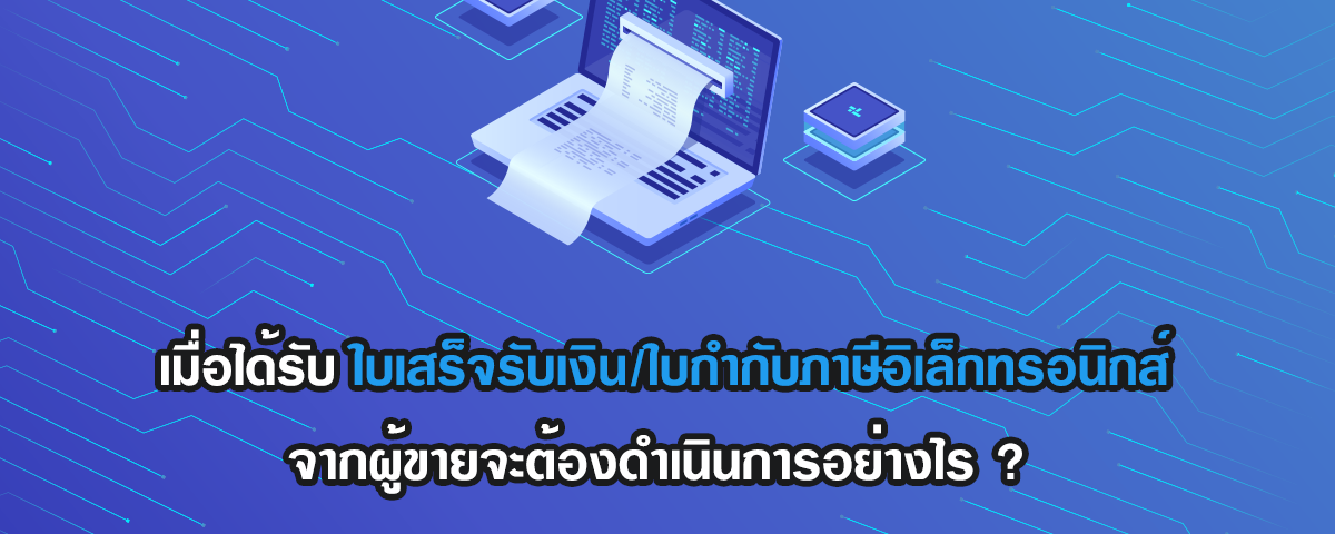 เมื่อได้รับใบเสร็จรับเงินอิเล็กทรอนิกส์ ใบกำกับภาษีอิเล็กทรอนิกส์จากผู้ขาย จะต้องดำเนินการอย่างไร ?