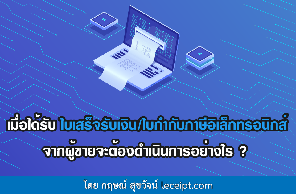 เมื่อได้รับใบเสร็จรับเงินอิเล็กทรอนิกส์ ใบกำกับภาษีอิเล็กทรอนิกส์จากผู้ขาย จะต้องดำเนินการอย่างไร ?