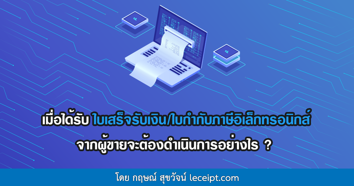 เมื่อได้รับใบเสร็จรับเงินอิเล็กทรอนิกส์ ใบกำกับภาษีอิเล็กทรอนิกส์จากผู้ขาย จะต้องดำเนินการอย่างไร ?