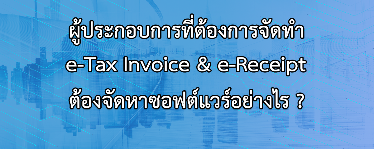 ผู้ประกอบการที่ต้องการจัดทำ e-Tax Invoice & e-Receipt ต้องจัดหาซอฟต์แวร์อย่างไร?