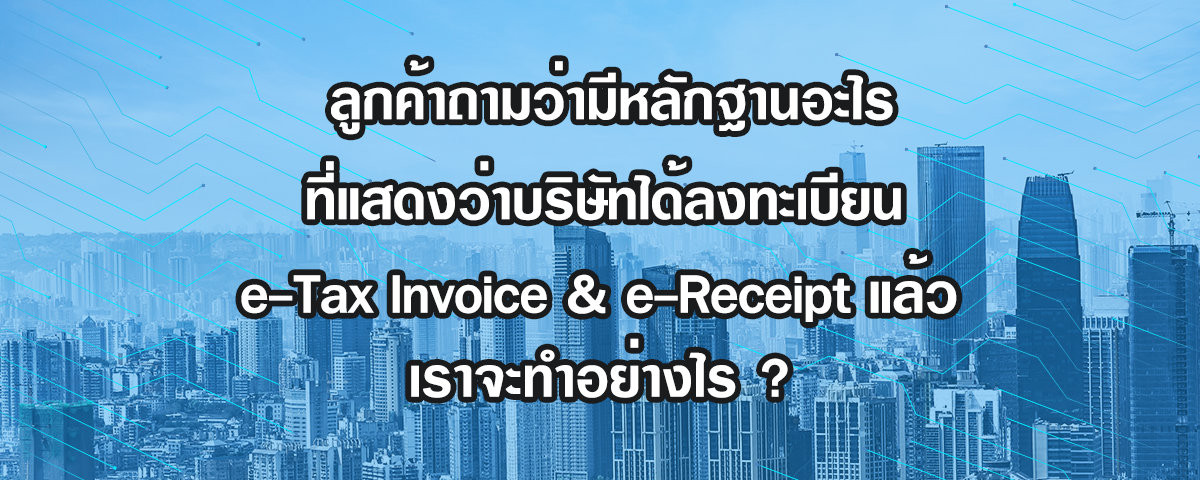 ลูกค้าถามว่ามีหลักฐานอะไรที่แสดงว่าบริษัทได้ลงทะเบียน e-Tax Invoice & e-Receipt แล้ว เราจะทำอย่างไร?