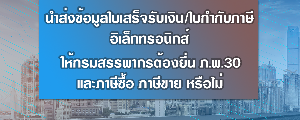 นำส่งข้อมูลใบกำกับภาษีอิเล็กทรอนิกส์ หรือใบเสร็จรับเงินอิเล็กทรอนิกส์ ให้กรมสรรพากรแล้วต้องยื่นแบบ ภ.พ.30 และทำรายงานภาษีซื้อ ภาษีขายอีกหรือไม่ 