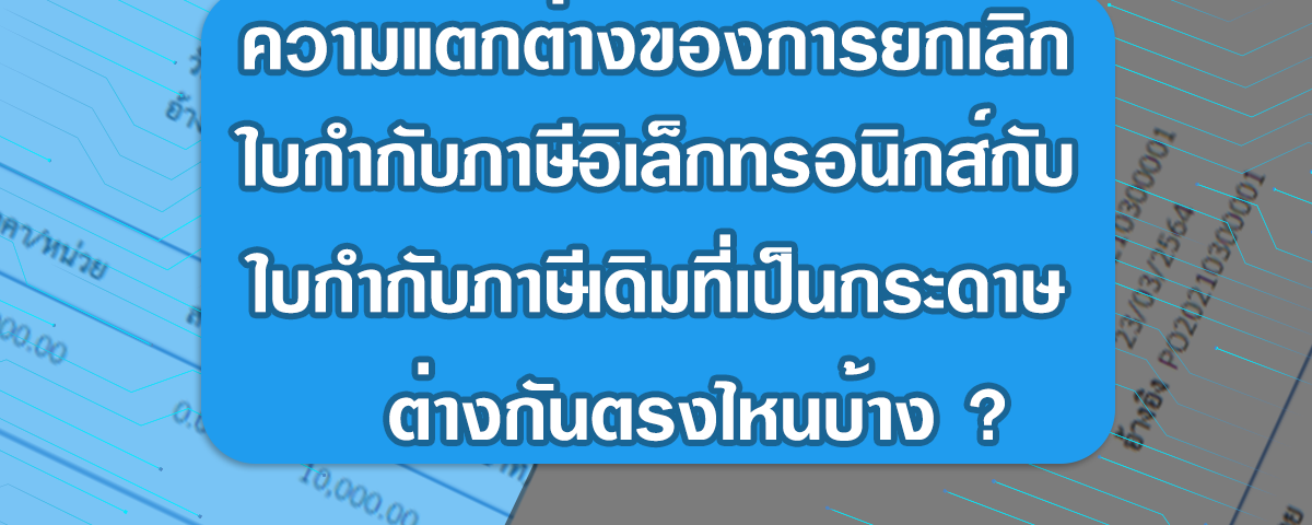 ความแตกต่างของการยกเลิกใบกำกับภาษีอิเล็กทรอนิกส์กับใบกำกับภาษีแบบเดิมที่เป็นกระดาษ ต่างกันตรงไหนบ้าง? 