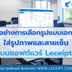 ตัวอย่างการเลือกรูปแบบเอกสารและใส่รูปภาพและลายเซ็น บนซอฟต์แวร์ Leceipt