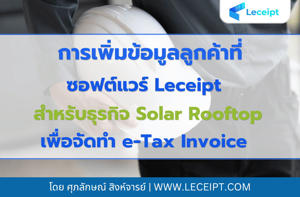 วิธีการเพิ่มข้อมูลลูกค้าลงบนซอฟต์แวร์ Leceipt สำหรับธุรกิจ Solar Rooftop เพื่อจัดทำ e-Tax Invoice